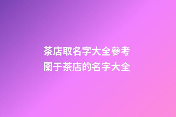 茶店取名字大全參考 關于茶店的名字大全-第1張-店鋪起名-玄機派